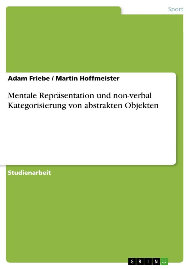 Mentale Repräsentation und non-verbal Kategorisierung von abstrakten Objekten - Adam Friebe/ Martin Hoffmeister