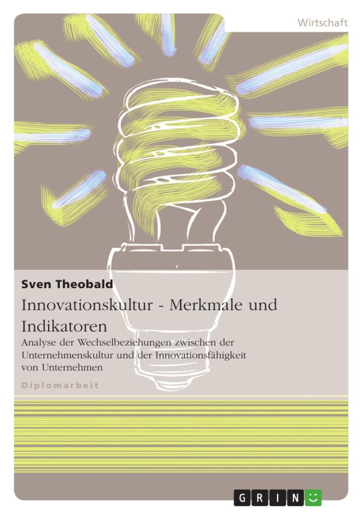 Innovationskultur - Merkmale und Indikatoren: Analyse der Wechselbeziehungen zwischen der Unternehmenskultur und der Innovationsfähigkeit von Unterneh