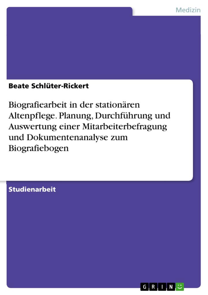 Planung Durchführung und Auswertung einer Mitarbeiterbefragung und Dokumentenanalyse zum Biografiebogen in einer stationären Altenpflegeeinrichtung - Beate Schlüter-Rickert