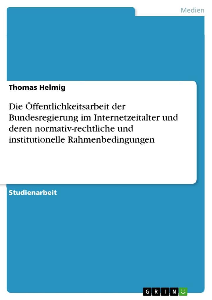 Die Öffentlichkeitsarbeit der Bundesregierung im Internetzeitalter und deren normativ-rechtliche und institutionelle Rahmenbedingungen - Thomas Helmig