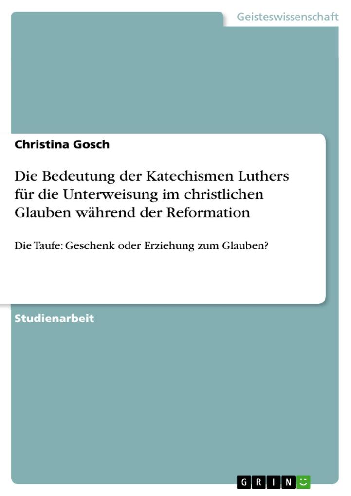 Die Bedeutung der Katechismen Luthers für die Unterweisung im christlichen Glauben während der Reformation - Christina Gosch