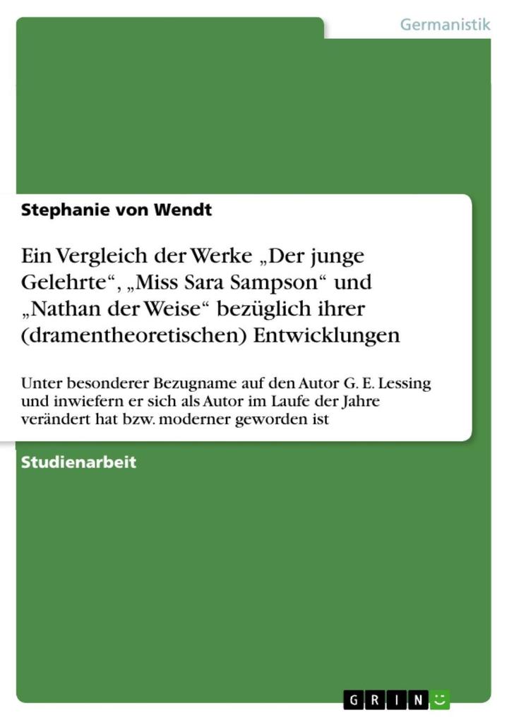 Ein Vergleich der Werke Der junge Gelehrte Miss Sara Sampson und Nathan der Weise bezüglich ihrer (dramentheoretischen) Entwicklungen - Stephanie von Wendt