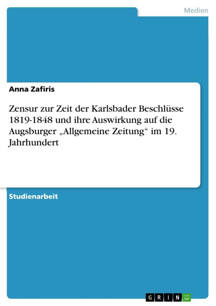 Zensur zur Zeit der Karlsbader Beschlüsse 1819-1848 und ihre Auswirkung auf die Augsburger Allgemeine Zeitung im 19. Jahrhundert - Anna Zafiris