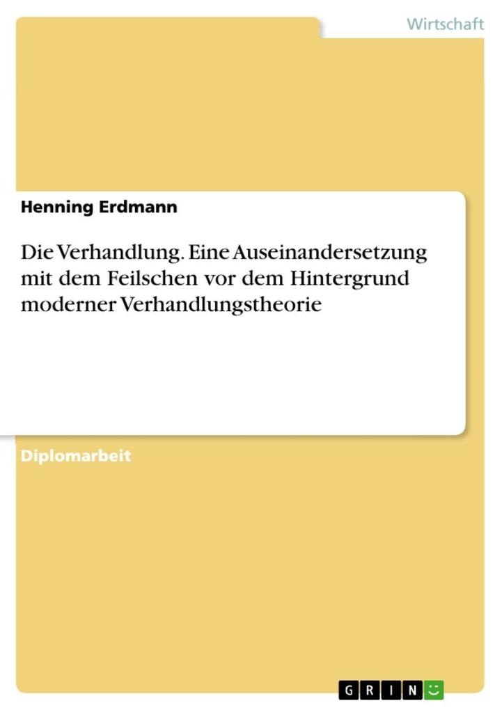 Die Verhandlung - Eine Auseinandersetzung mit dem Feilschen vor dem Hintergrund moderner Verhandlungstheorie - Henning Erdmann
