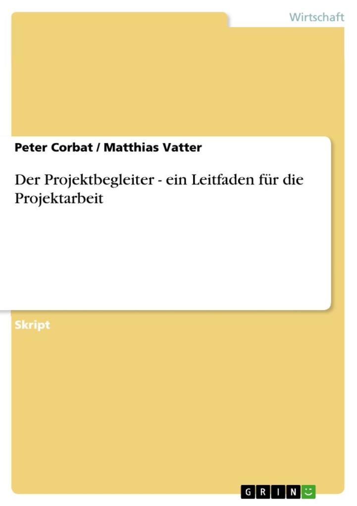 Der Projektbegleiter - ein Leitfaden für die Projektarbeit - Peter Corbat/ Matthias Vatter