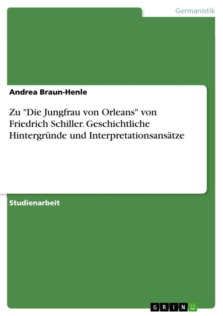 Friedrich Schiller: Die Jungfrau von Orleans - Geschichtliche Hintergründe und Interpretationsansätze - Andrea Braun-Henle