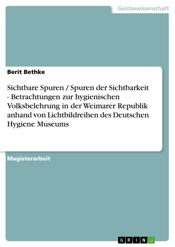 Sichtbare Spuren / Spuren der Sichtbarkeit - Betrachtungen zur hygienischen Volksbelehrung in der Weimarer Republik anhand von Lichtbildreihen des Deutschen Hygiene Museums