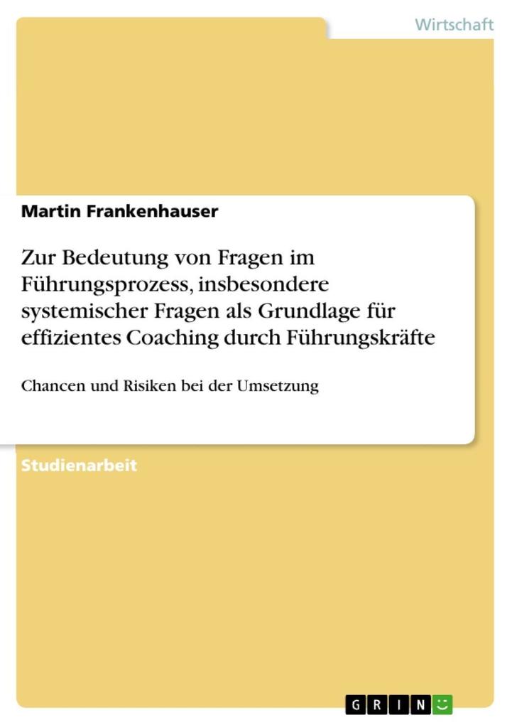 Zur Bedeutung von Fragen im Führungsprozess insbesondere systemischer Fragen als Grundlage für effizientes Coaching durch Führungskräfte - Martin Frankenhauser