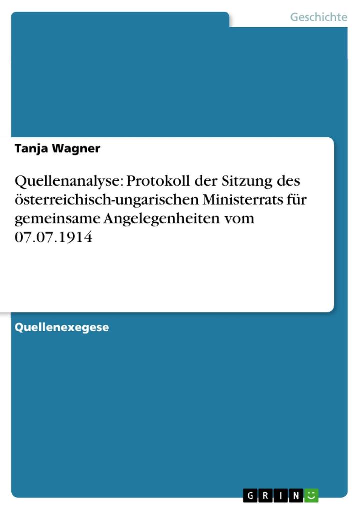 Quellenanalyse: Protokoll der Sitzung des österreichisch-ungarischen Ministerrats für gemeinsame Angelegenheiten vom 07.07.1914 - Tanja Wagner