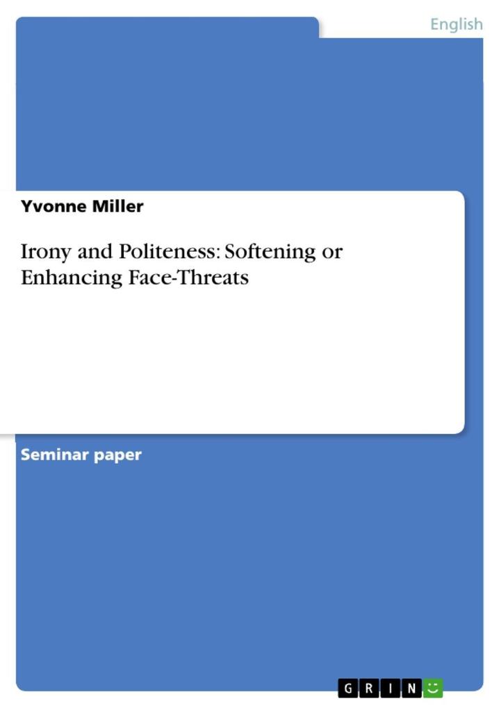 Irony and Politeness: Softening or Enhancing Face-Threats als eBook von Yvonne Miller - GRIN Publishing