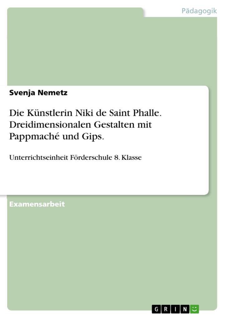 Schüler und Schülerinnen einer 8. Klasse der Schule für Lernhilfe verfolgen die Spur der Künstlerin Niki de Saint Phalle - Ein Verfahren im Bereich des dreidimensionalen Gestaltens unter Verwendung von Pappmaché und Gips