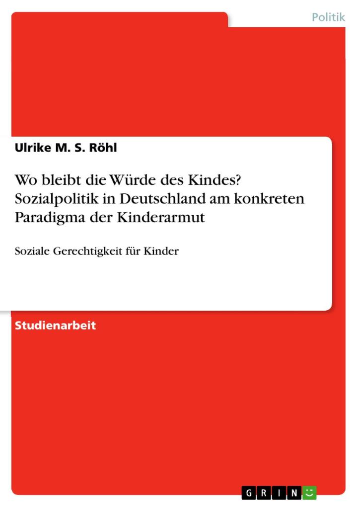 Wo bleibt die Würde des Kindes? Sozialpolitik in Deutschland am konkreten Paradigma der Kinderarmut - Ulrike M. S. Röhl