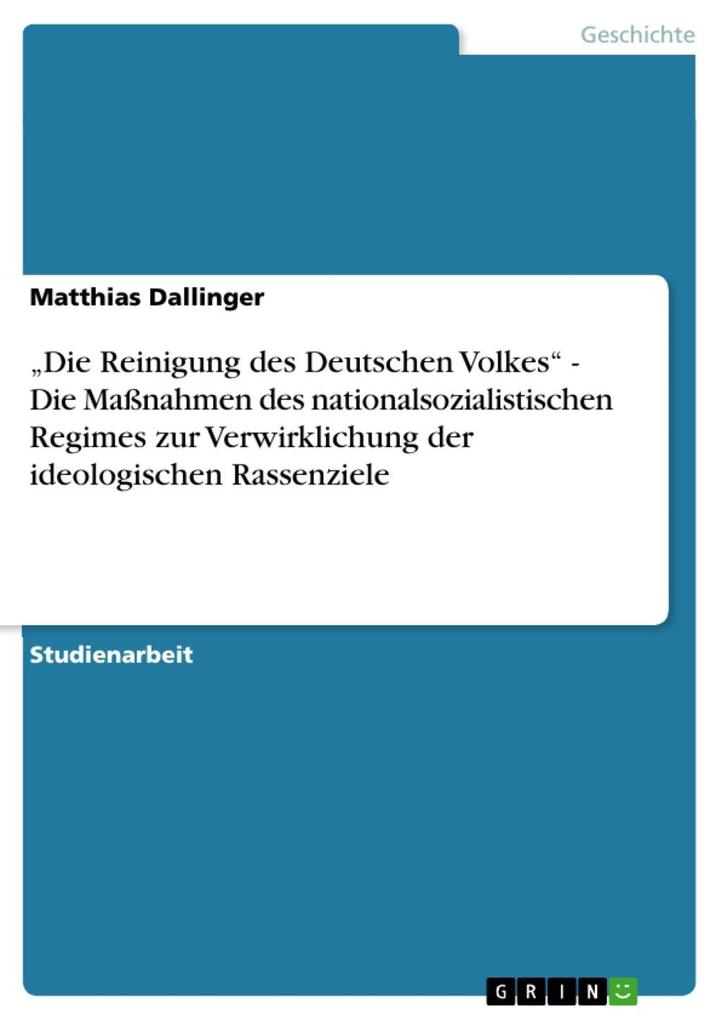 Die Reinigung des Deutschen Volkes - Die Maßnahmen des nationalsozialistischen Regimes zur Verwirklichung der ideologischen Rassenziele - Matthias Dallinger