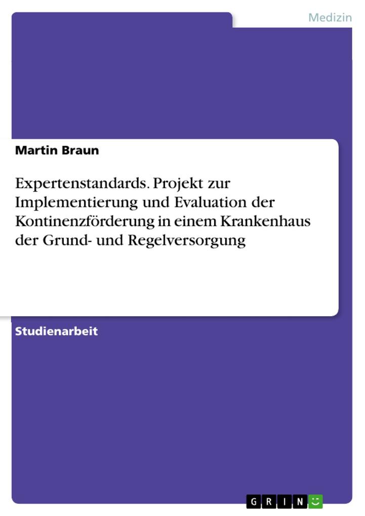 Expertenstandards. Projekt zur Implementierung und Evaluation der Kontinenzförderung in einem Krankenhaus der Grund- und Regelversorgung - Martin Braun