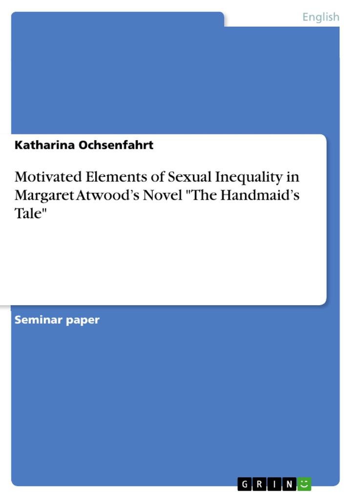 Motivated Elements of Sexual Inequality in Margaret Atwood's Novel The Handmaid's Tale - Katharina Ochsenfahrt