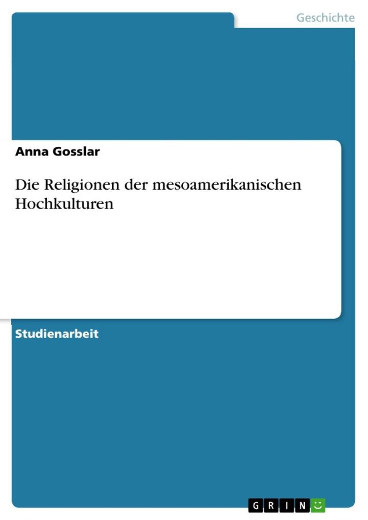 Die Religionen der mesoamerikanischen Hochkulturen als eBook von Anna Gosslar - GRIN Verlag