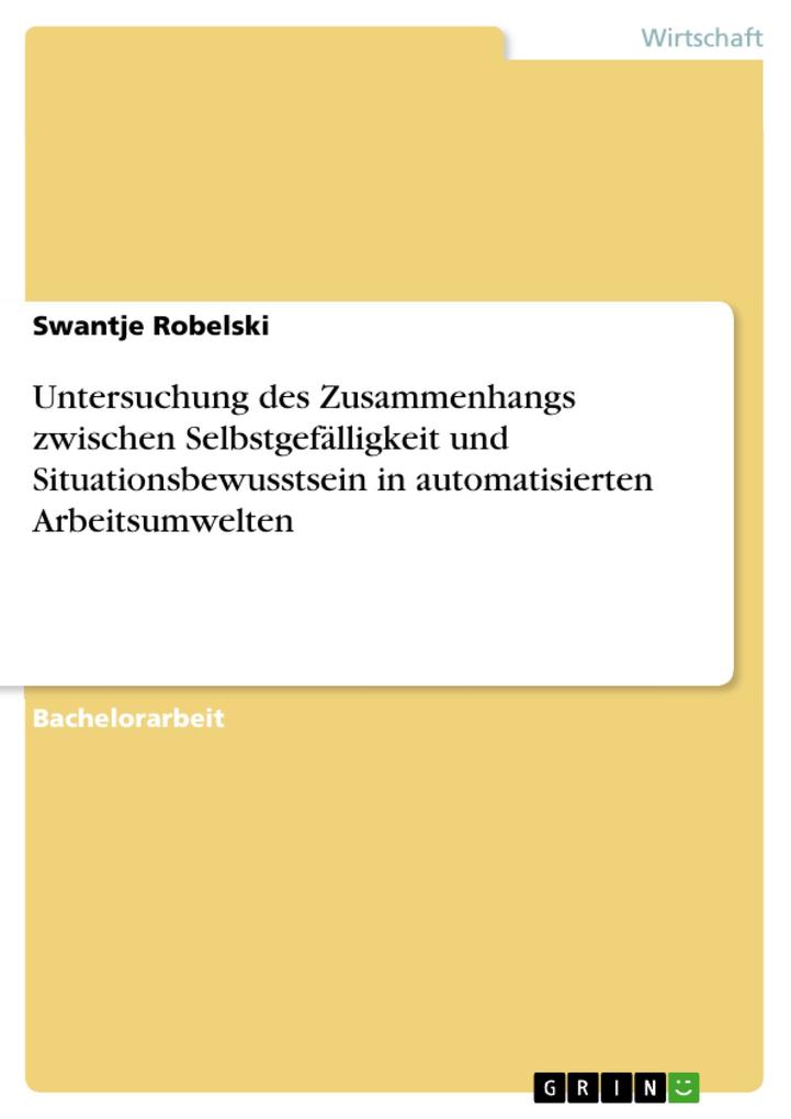 Untersuchung des Zusammenhangs zwischen Selbstgefälligkeit und Situationsbewusstsein in automatisierten Arbeitsumwelten als eBook von Swantje Robelski - GRIN Verlag