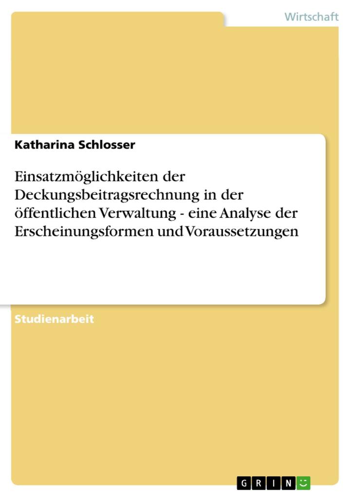 Einsatzmöglichkeiten der Deckungsbeitragsrechnung in der öffentlichen Verwaltung - eine Analyse der Erscheinungsformen und Voraussetzungen - Katharina Schlosser