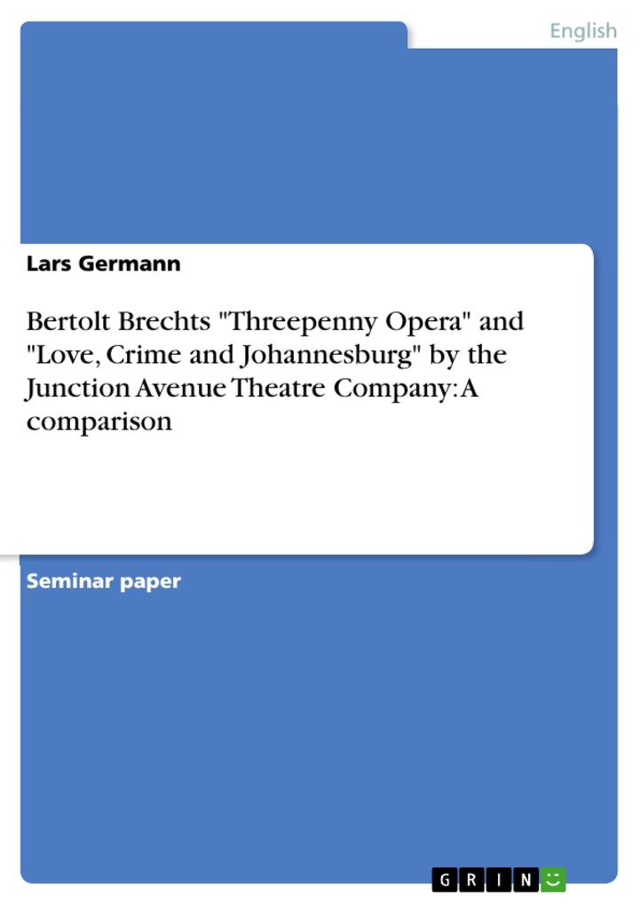 Bertolt Brechts Threepenny Opera and Love Crime and Johannesburg by the Junction Avenue Theatre Company: A comparison - Lars Germann
