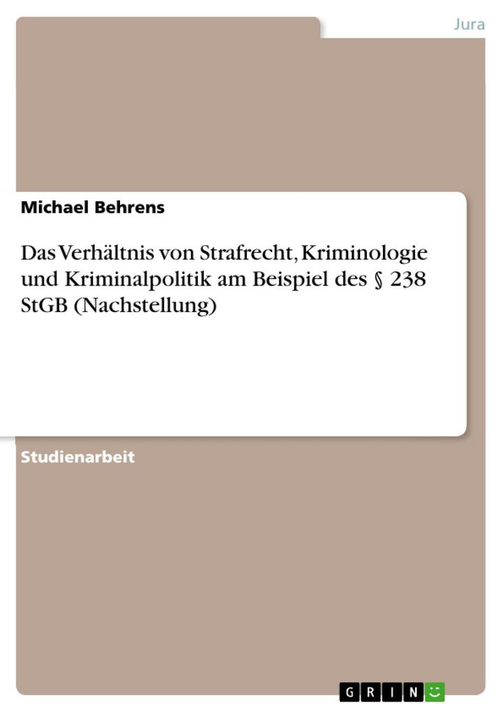 Das Verhältnis von Strafrecht Kriminologie und Kriminalpolitik am Beispiel des § 238 StGB (Nachstellung) - Michael Behrens bac. iur.