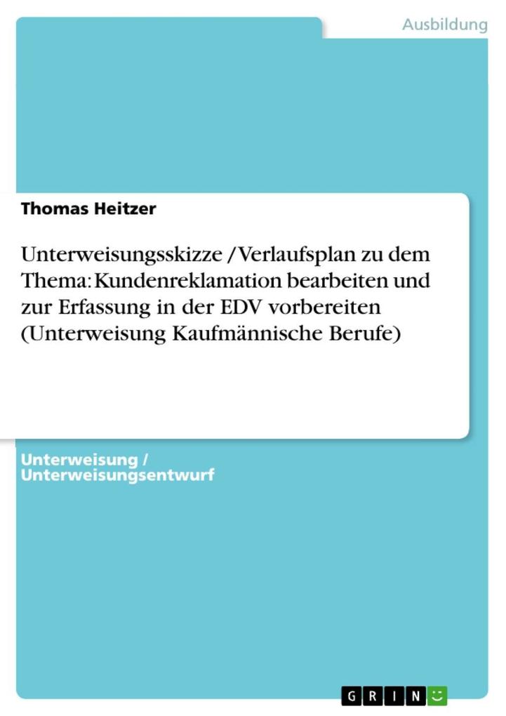Unterweisungsskizze / Verlaufsplan zu dem Thema: Kundenreklamation bearbeiten und zur Erfassung in der EDV vorbereiten (Unterweisung Kaufmännische Berufe) - Thomas Heitzer