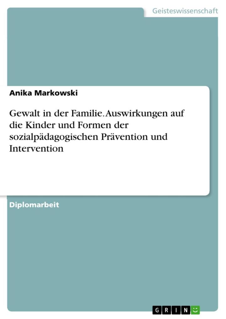 Gewalt in der Familie - Auswirkungen auf die Kinder und Formen der sozialpädagogischen Prävention und Intervention - Anika Markowski