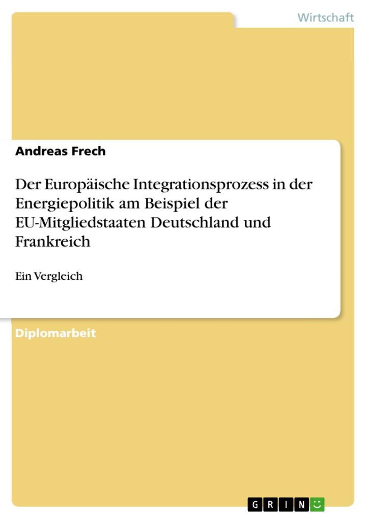 Der Europäische Integrationsprozess in der Energiepolitik am Beispiel der EU-Mitgliedstaaten Deutschland und Frankreich - Andreas Frech