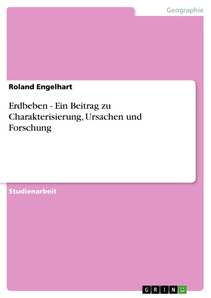 Erdbeben - Ein Beitrag zu Charakterisierung Ursachen und Forschung - Roland Engelhart
