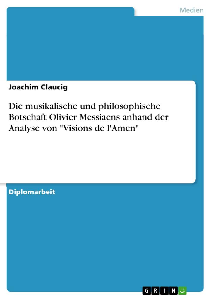 Die musikalische und philosophische Botschaft Olivier Messiaens anhand der Analyse von Visions de l'Amen - Joachim Claucig