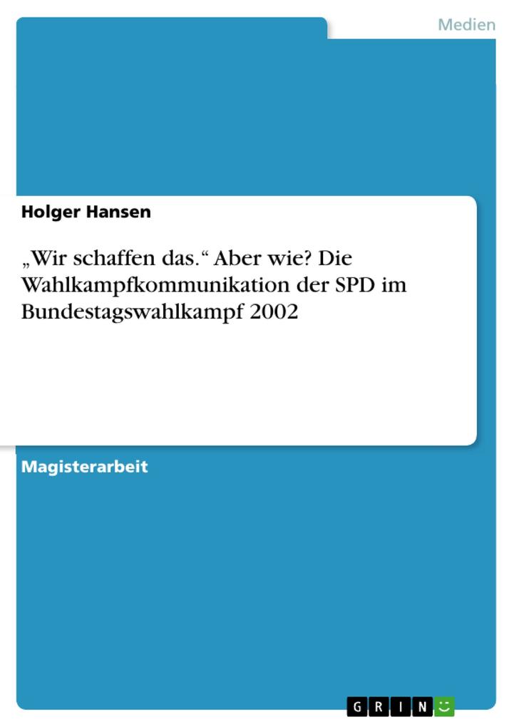 Wir schaffen das. Aber wie? Die Wahlkampfkommunikation der SPD im Bundestagswahlkampf 2002 - Holger Hansen