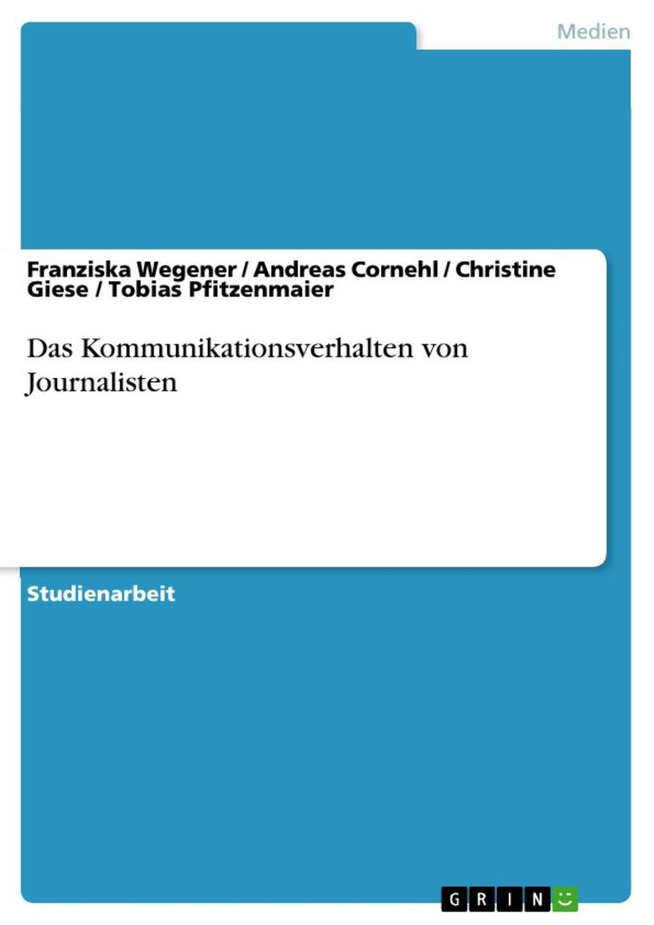 Das Kommunikationsverhalten von Journalisten - Franziska Wegener/ Andreas Cornehl/ Christine Giese/ Tobias Pfitzenmaier