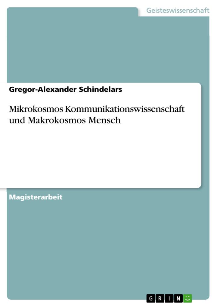 Mikrokosmos Kommunikationswissenschaft und Makrokosmos Mensch - Gregor-Alexander Schindelars