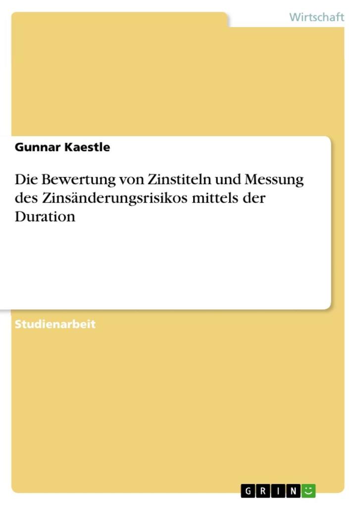 Die Bewertung von Zinstiteln und Messung des Zinsänderungsrisikos mittels der Duration - Gunnar Kaestle
