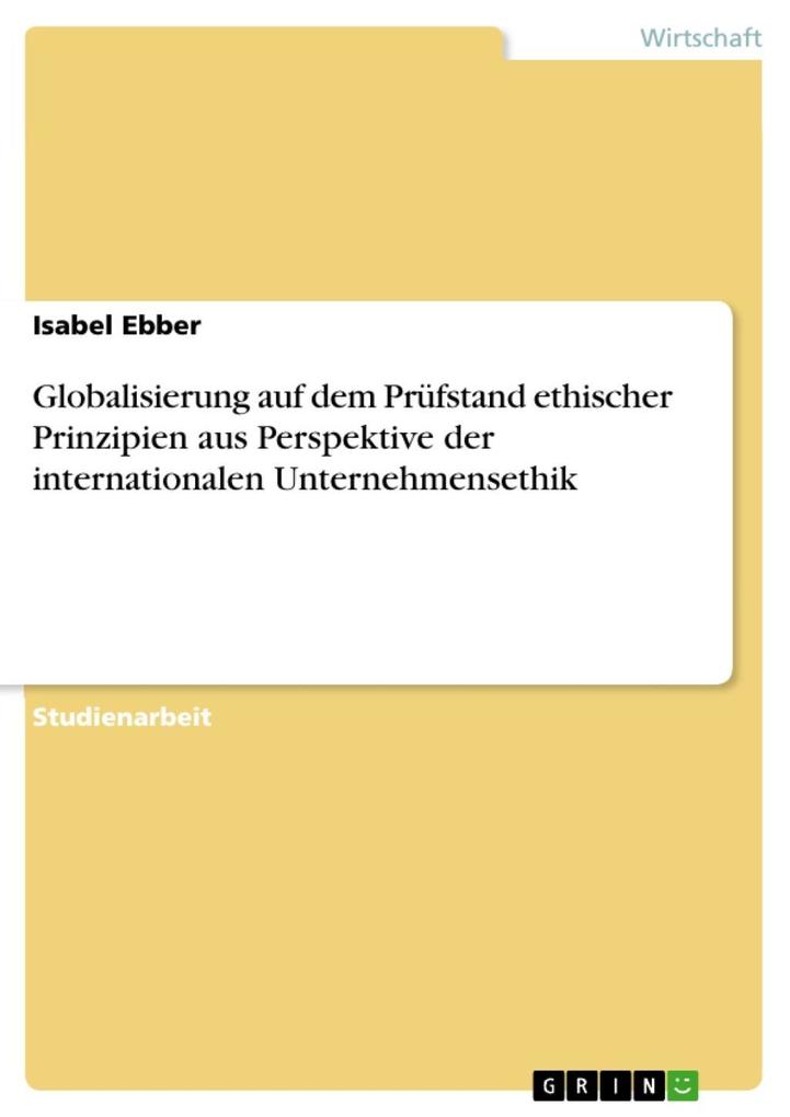Globalisierung auf dem Prüfstand ethischer Prinzipien aus Perspektive der internationalen Unternehmensethik - Isabel Ebber