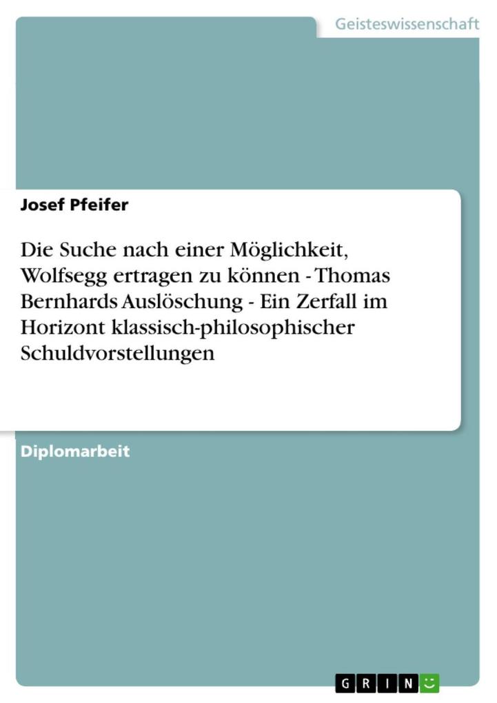Die Suche nach einer Möglichkeit Wolfsegg ertragen zu können - Thomas Bernhards Auslöschung - Ein Zerfall im Horizont klassisch-philosophischer Schuldvorstellungen - Josef Pfeifer