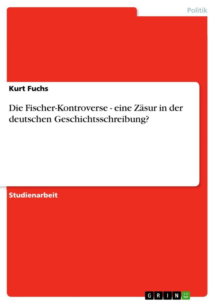 Die Fischer-Kontroverse - eine Zäsur in der deutschen Geschichtsschreibung? - Kurt Fuchs