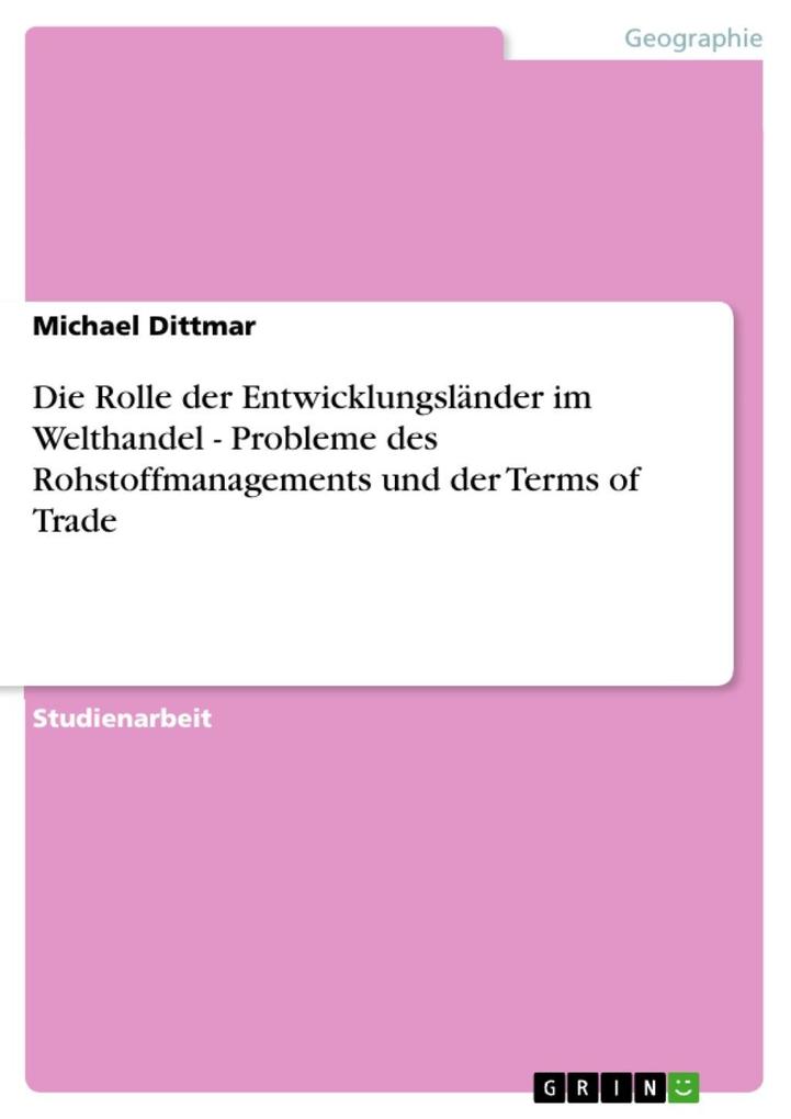 Die Rolle der Entwicklungsländer im Welthandel - Probleme des Rohstoffmanagements und der Terms of Trade als eBook von Michael Dittmar - GRIN Verlag