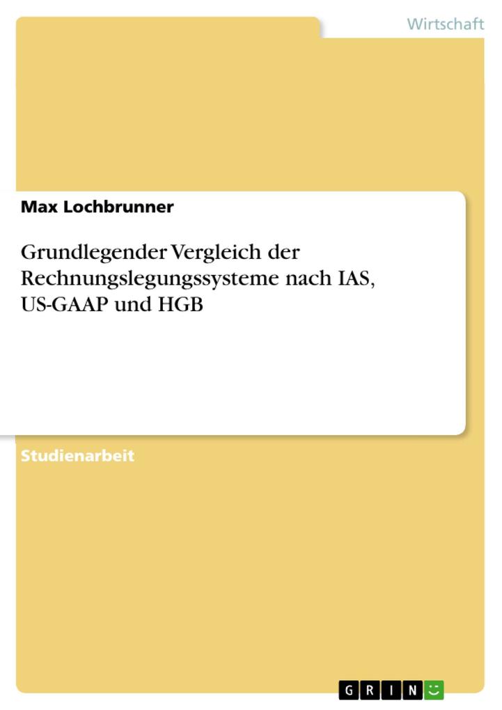 Grundlegender Vergleich der Rechnungslegungssysteme nach IAS, US-GAAP und HGB als eBook von Max Lochbrunner - GRIN Verlag