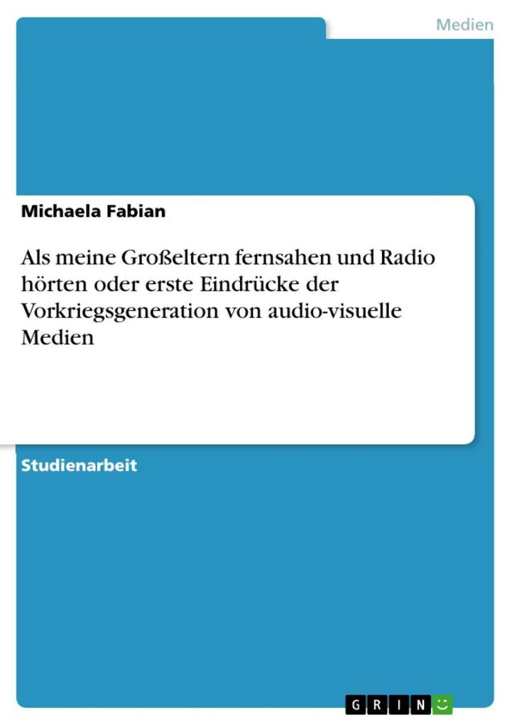 Als meine Großeltern fernsahen und Radio hörten oder erste Eindrücke der Vorkriegsgeneration von audio-visuelle Medien - Michaela Fabian