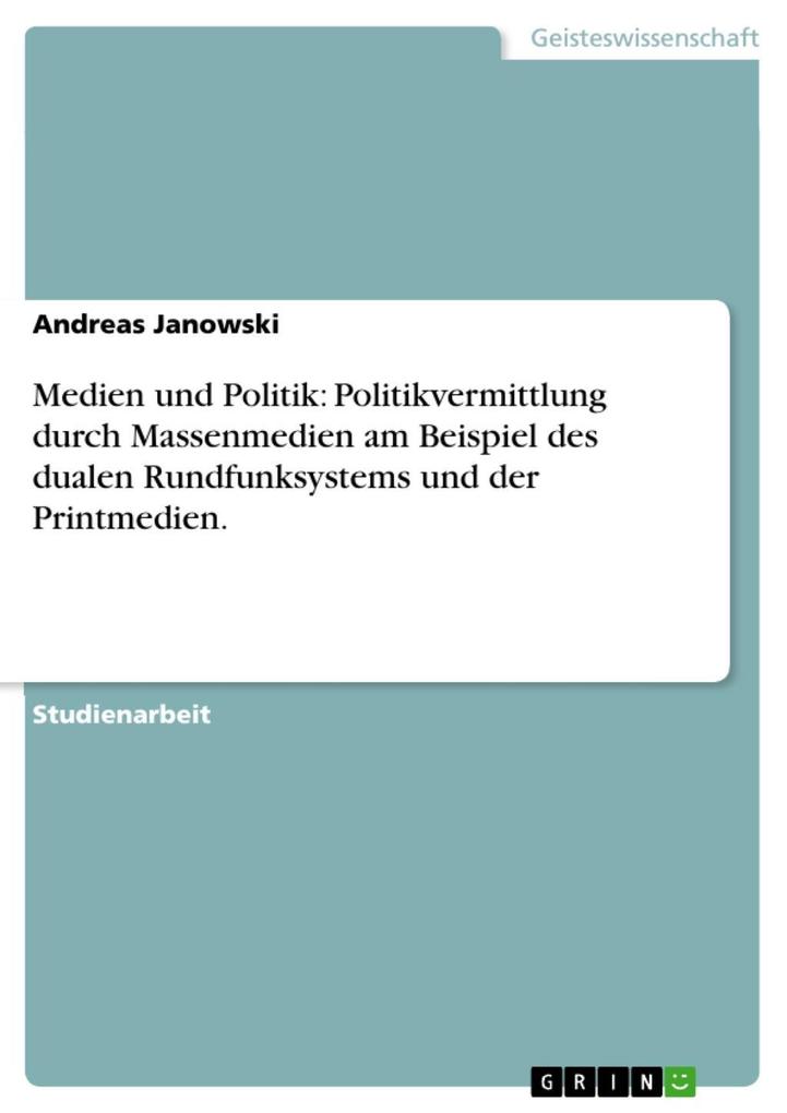 Medien und Politik: Politikvermittlung durch Massenmedien am Beispiel des dualen Rundfunksystems und der Printmedien. - Andreas Janowski