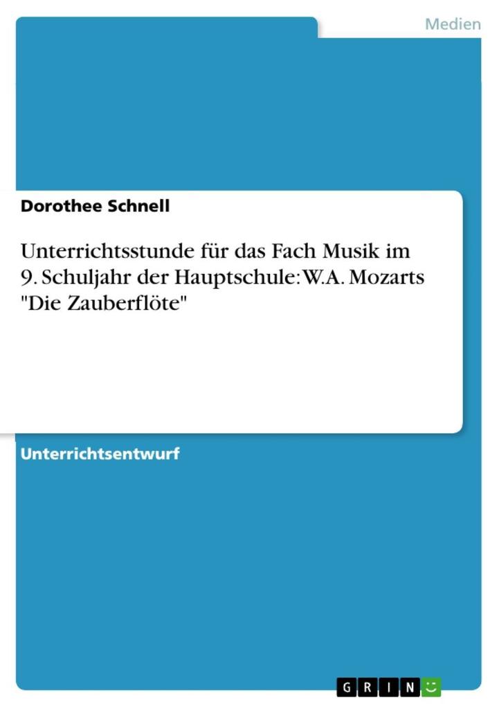 Unterrichtsentwurf für Musik 9. Schuljahr: W.A. Mozarts Die Zauberflöte - Dorothee Schnell