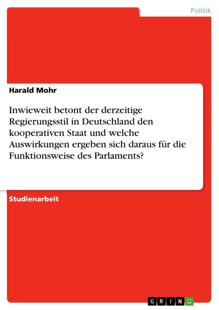Inwieweit betont der derzeitige Regierungsstil in Deutschland den kooperativen Staat und welche Auswirkungen ergeben sich daraus für die Funktionsweise des Parlaments? - Harald Mohr