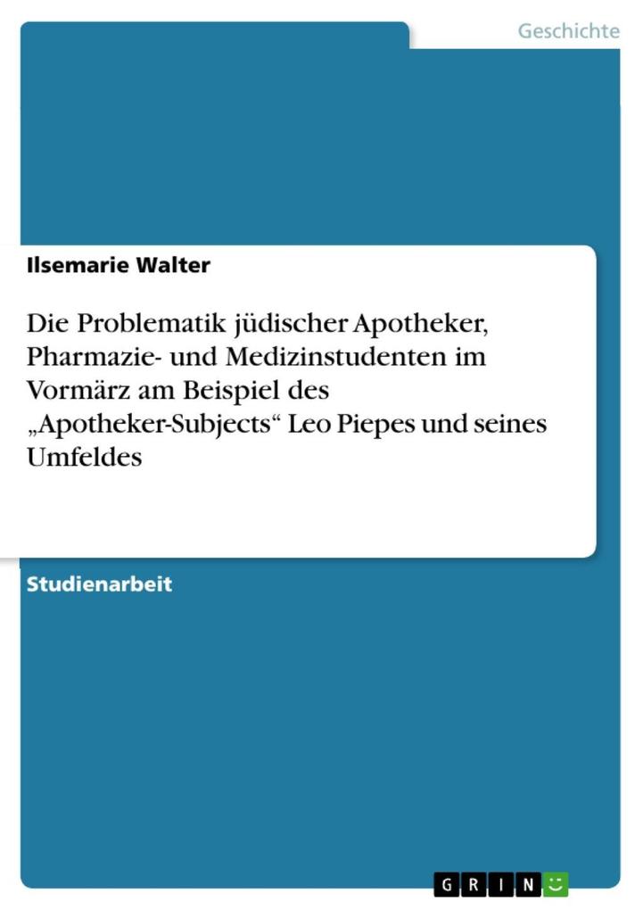 Die Problematik jüdischer Apotheker Pharmazie- und Medizinstudenten im Vormärz am Beispiel des Apotheker-Subjects Leo Piepes und seines Umfeldes - Ilsemarie Walter