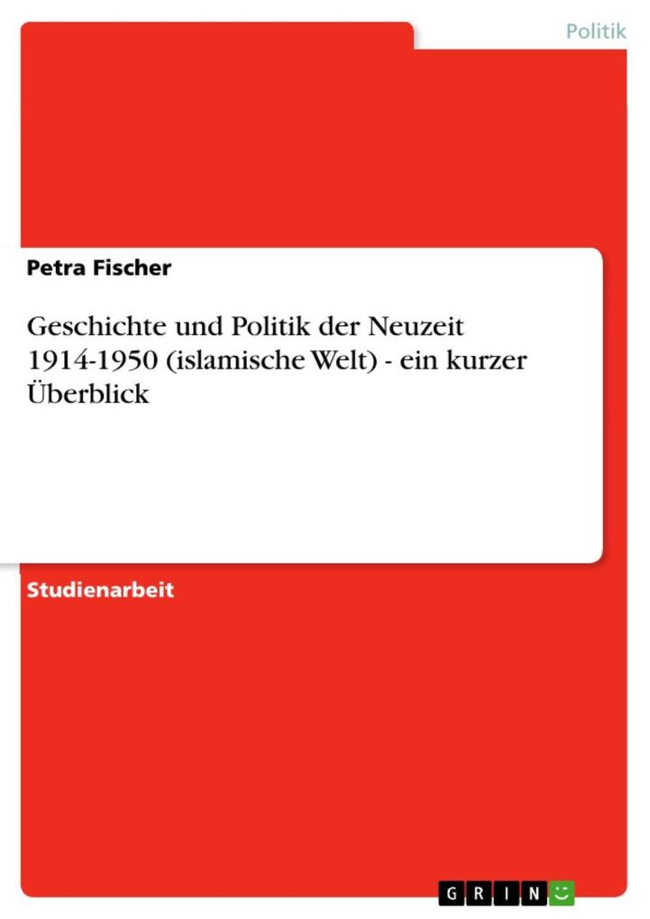 Geschichte und Politik der Neuzeit 1914-1950 (islamische Welt) - ein kurzer Überblick - Petra Fischer