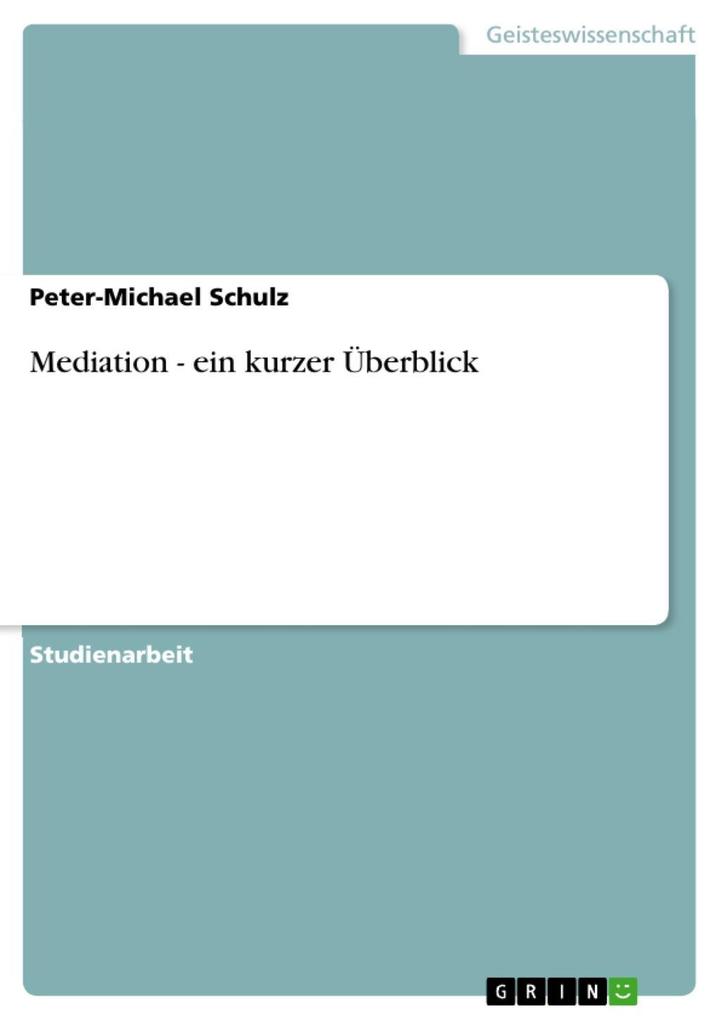 Mediation - ein kurzer Ã?berblick: ein kurzer Ã?berblick Peter-Michael Schulz Author