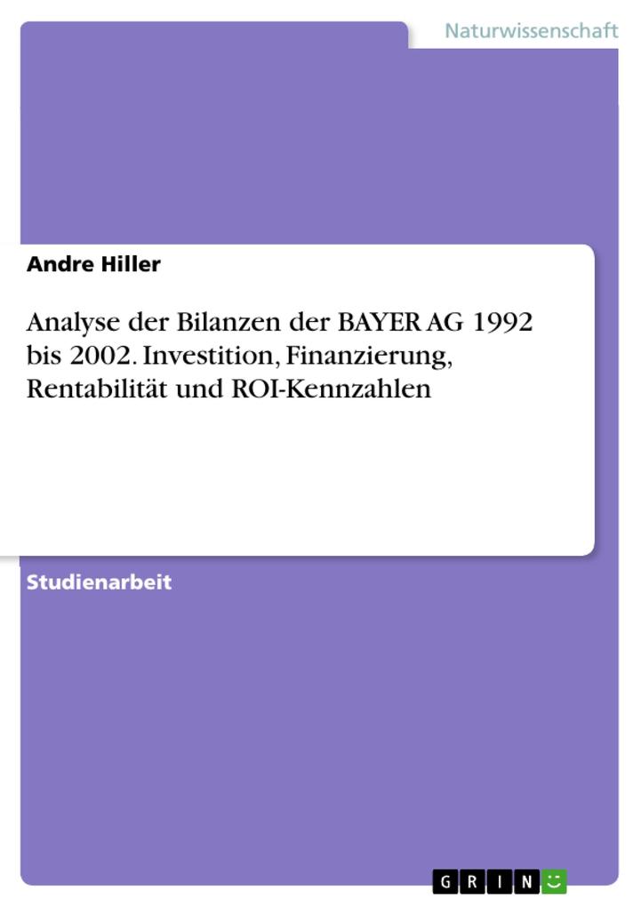 Analyse der Bilanzen der BAYER AG 1992 bis 2002. Investition Finanzierung Rentabilität und ROI-Kennzahlen - Andre Hiller