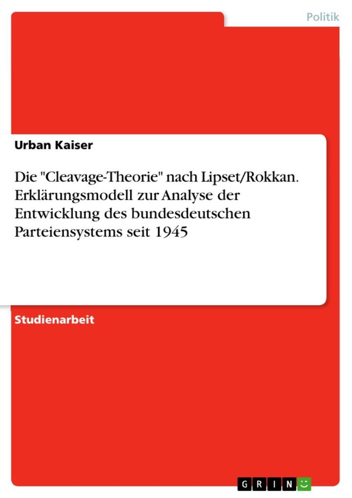Die Cleavage-Theorie nach Lipset/Rokkan: Ein plausibles Erklärungsmodell zur Analyse der Entwicklung des bundesdeutschen Parteiensystems seit 1945 - Urban Kaiser