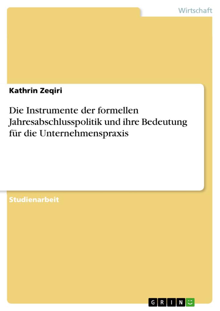 Die Instrumente der formellen Jahresabschlusspolitik und ihre Bedeutung für die Unternehmenspraxis als eBook von Kathrin Zeqiri - GRIN Verlag