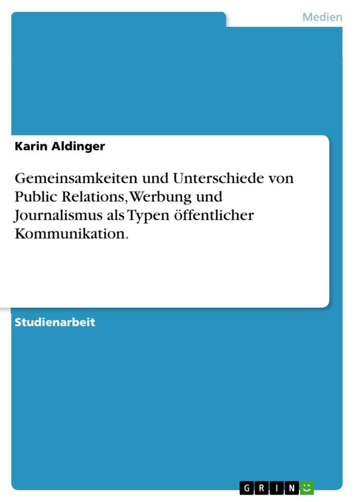 Gemeinsamkeiten und Unterschiede von Public Relations Werbung und Journalismus als Typen öffentlicher Kommunikation. - Karin Aldinger