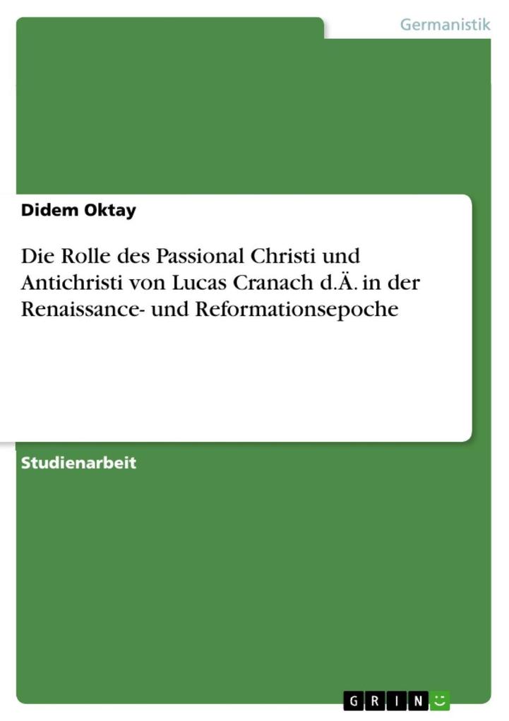 Die Rolle des Passional Christi und Antichristi von Lucas Cranach d.Ä. in der Renaissance- und Reformationsepoche - Didem Oktay